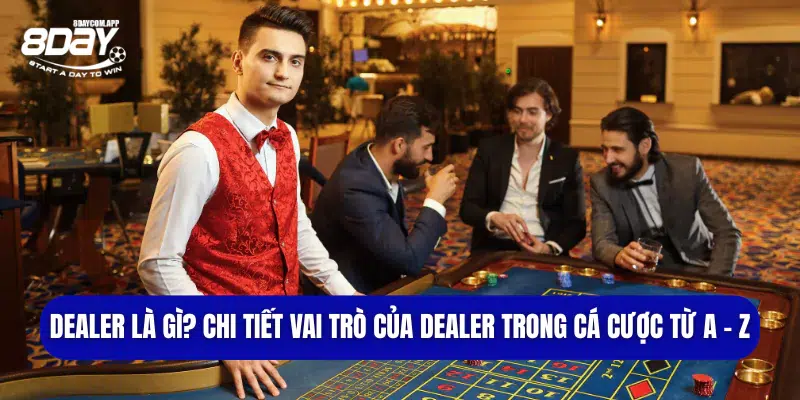 Dealer Là Gì? Chi tiết Vai Trò Của Dealer Trong Cá Cược Từ A - Z