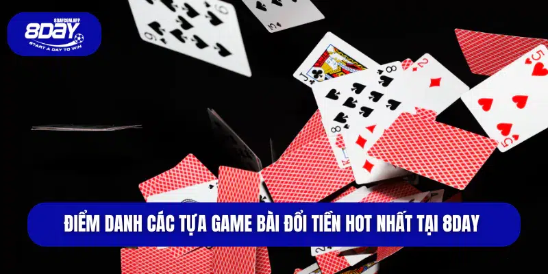 Điểm danh các tựa game bài đổi tiền hot nhất tại 8DAY