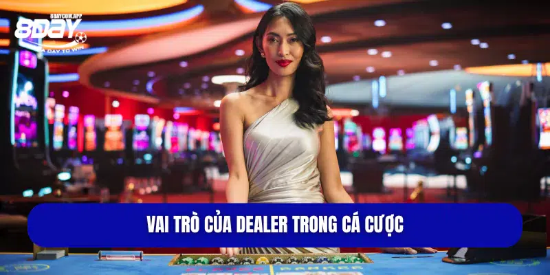 Vai trò của Dealer trong cá cược