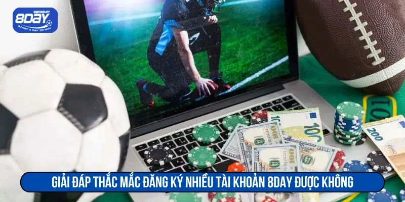 Giải đáp thắc mắc đăng ký nhiều tài khoản 8DAY được không 